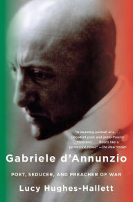 Gabriele d'Annunzio: Poet, Seducer, and Preacher of War Lucy  Hughes-Hallett Author