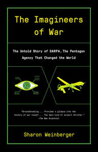 The Imagineers of War: The Untold Story of DARPA, the Pentagon Agency That Changed the World Sharon Weinberger Author