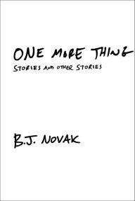 One More Thing: Stories and Other Stories B. J. Novak Author