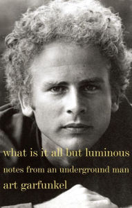 What Is It All but Luminous: Notes from an Underground Man Art Garfunkel Author