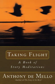 Taking Flight: A Book of Story Meditations Anthony De Mello Author