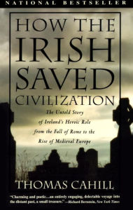 How the Irish Saved Civilization: The Untold Story of Ireland's Heroic Role from the Fall of Rome to the Rise of Medieval Europe Thomas Cahill Author