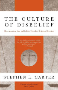 The Culture of Disbelief: How American Law and Politics Trivialize Religious Devotion Stephen L. Carter Author