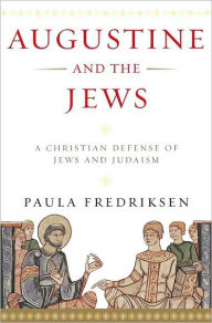 Augustine and the Jews: A Christian Defense of Jews and Judaism Paula Fredriksen Author