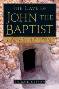 Cave of John the Baptist: The Stunning Archaeological Discovery That Has Redefined Christian History Shimon Gibson Author