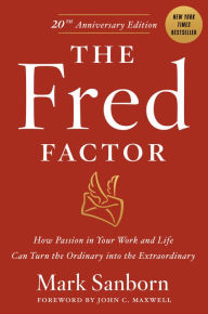 The Fred Factor: How Passion in Your Work and Life Can Turn the Ordinary into the Extraordinary Mark Sanborn Author