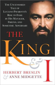 King and I: The Uncensored Tale of Luciano Pavarotti's Rise to Fame by His Manager, Friend, and Sometime Adversary - Herbert Breslin