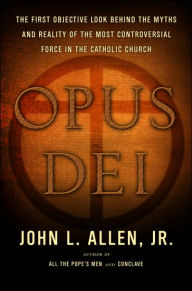 Opus Dei: The First Objective Look behind the Myths and Reality of the Most Controversial Force in the Catholic Church - John L. Allen Jr.