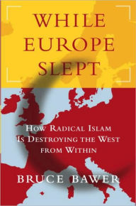 While Europe Slept: How Radical Islam Is Destroying the West from Within Bruce Bawer Author