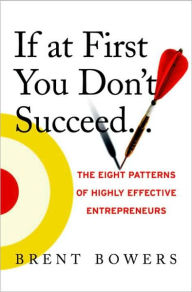 If at First You Don't Succeed...: The Eight Patterns of Highly Effective Entrepreneurs - Brent Bowers