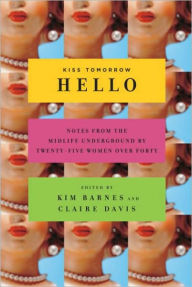 Kiss Tomorrow Hello: Notes from the Midlife Underground by Twenty-Five Women over Forty Kim Barnes Author