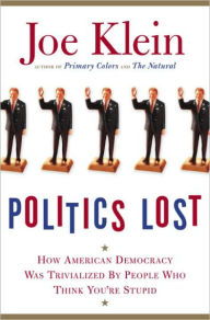 Politics Lost: How American Democracy Was Trivialized By People Who Think You're Stupid Joe Klein Author