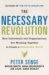 The Necessary Revolution: How Individuals and Organizations Are Working Together to Create a Sustainable World Peter M. Senge Author