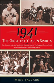 1941 -- the Greatest Year in Sports: Two Baseball Legends, Two Boxing Champs, and the Unstoppable Thoroughbred Who Made History in the Shadow of War M