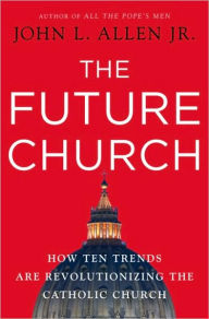 The Future Church: How Ten Trends are Revolutionizing the Catholic Church John L. Allen Jr. Author