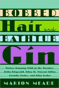 Bobbed Hair and Bathtub Gin: Writers Running Wild in the Twenties Marion Meade Author