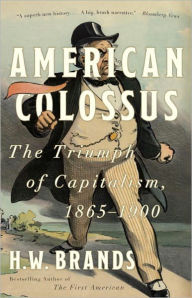 American Colossus: The Triumph of Capitalism, 1865-1900 H. W. Brands Author