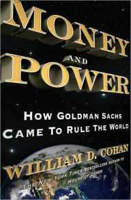 Money and Power: How Goldman Sachs Came to Rule the World - William D. Cohan
