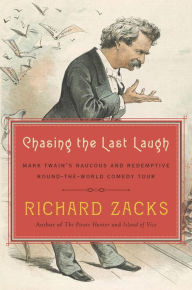 Chasing the Last Laugh: Mark Twain's Raucous and Redemptive Round-the-World Comedy Tour Richard Zacks Author