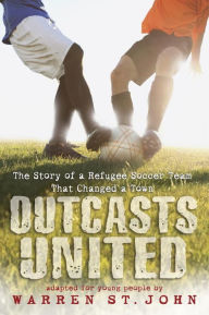 Outcasts United: The Story of a Refugee Soccer Team That Changed a Town Warren St. John Author