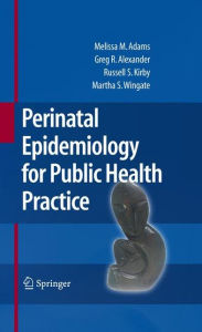 Perinatal Epidemiology for Public Health Practice Melissa M. Adams Author