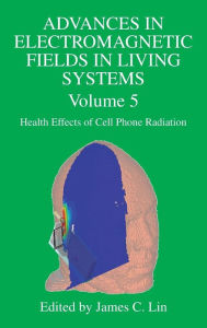 Advances in Electromagnetic Fields in Living Systems: Volume 5, Health Effects of Cell Phone Radiation James C. Lin Editor