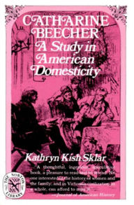 Catharine Beecher: A Study in American Domesticity Kathryn Kish Sklar Author
