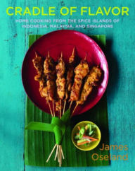 Cradle of Flavor: Home Cooking from the Spice Islands of Indonesia, Singapore, and Malaysia James Oseland Author