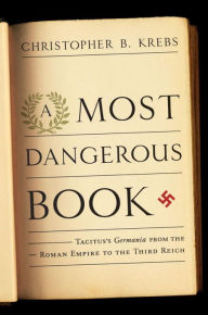 A Most Dangerous Book: Tacitus's Germania from the Roman Empire to the Third Reich