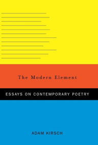 The Modern Element: Essays on Contemporary Poetry Adam Kirsch Author