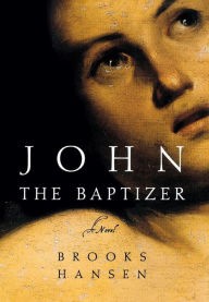 John the Baptizer: A Novel Brooks Hansen Author
