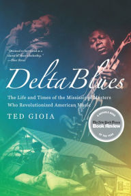 Delta Blues: The Life and Times of the Mississippi Masters Who Revolutionized American Music Ted Gioia Author