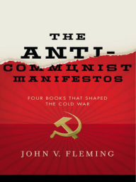 The Anti-Communist Manifestos: Four Books That Shaped the Cold War John V. Fleming Author