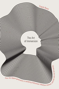 The Art of Immersion: How the Digital Generation Is Remaking Hollywood, Madison Avenue, and the Way We Tell Stories Frank Rose Author