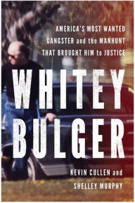 Whitey Bulger: America's Most Wanted Gangster and the Manhunt That Brought Him to Justice Kevin Cullen Author