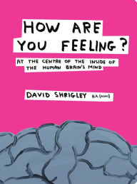 How Are You Feeling?: At the Centre of the Inside of the Human Brain David Shrigley Author