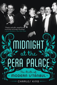 Midnight at the Pera Palace: The Birth of Modern Istanbul Charles King Author