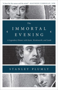 The Immortal Evening: A Legendary Dinner with Keats, Wordsworth, and Lamb Stanley Plumly Author