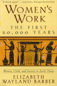 Women's Work: The First 20,000 Years Women, Cloth, and Society in Early Times Elizabeth Wayland Barber Author