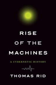 Rise of the Machines: A Cybernetic History Thomas Rid Author