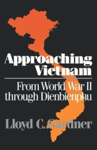 Approaching Vietnam: From World War II Through Dienbienphu, 1941-1954 Lloyd C. Gardner Author