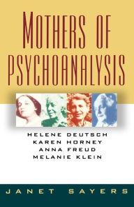 Mothers of Psychoanalysis: Helene Deutsch, Karen Horney, Anna Freud, Melanie Klein Janet Sayers Author