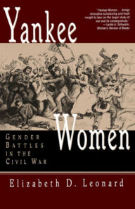 Yankee Women: Gender Battles in the Civil War Elizabeth D. Leonard Ph.D. Author