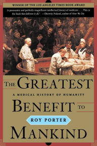 The Greatest Benefit to Mankind: A Medical History of Humanity Roy Porter Author