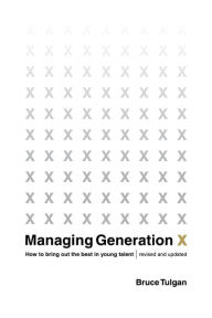 Managing Generation X: How to Bring Out the Best in Young Talent Bruce Tulgan Author