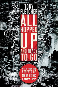 All Hopped Up and Ready to Go: Music from the Streets of New York 1927-77 Tony Fletcher Author