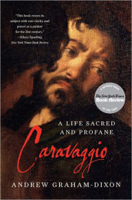Caravaggio: A Life Sacred and Profane Andrew Graham-Dixon Author