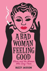 A Bad Woman Feeling Good: Blues and the Women Who Sing Them Buzzy Jackson Author
