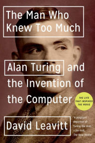 The Man Who Knew Too Much: Alan Turing and the Invention of the Computer (Great Discoveries) David Leavitt Author