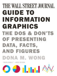 The Wall Street Journal Guide to Information Graphics: The Dos and Don'ts of Presenting Data, Facts, and Figures Dona M. Wong Author